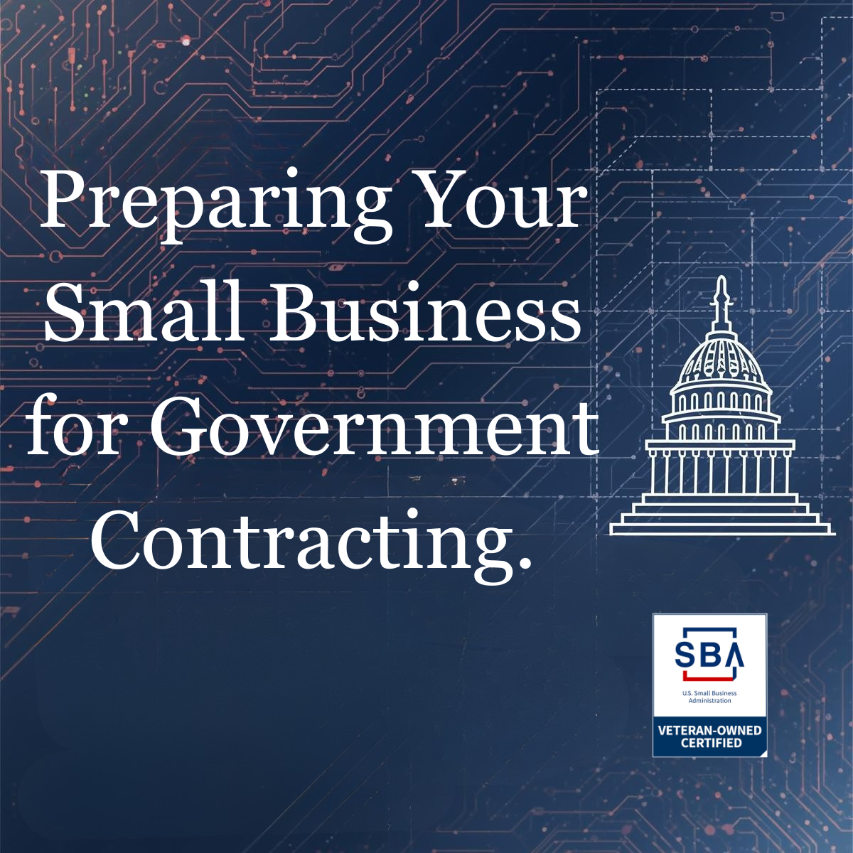 Text reads: "Preparing Your Small Business for Government Contracting." Image features an outline of the US Capitol and the SBA Veteran-Owned Certified logo set against a circuit board background, highlighting opportunities for small business government contracts.
